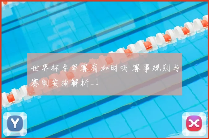 世界杯季军赛有加时吗 赛事规则与赛制安排解析_1