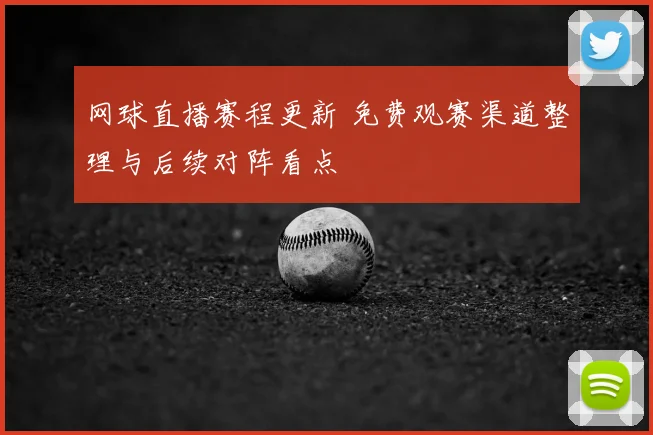 网球直播赛程更新 免费观赛渠道整理与后续对阵看点