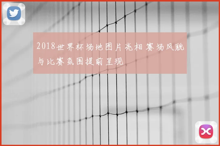 2018世界杯场地图片亮相 赛场风貌与比赛氛围提前呈现