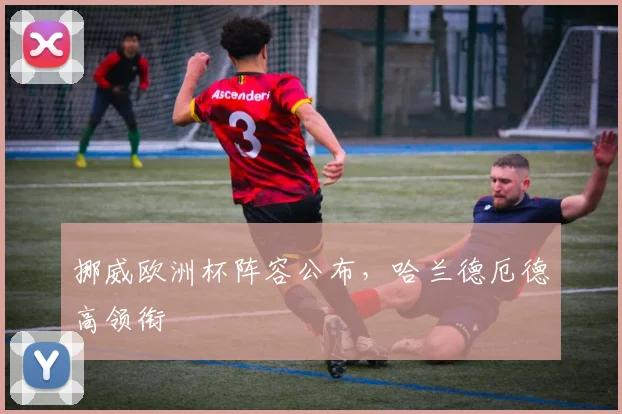 挪威欧洲杯阵容公布，哈兰德厄德高领衔
