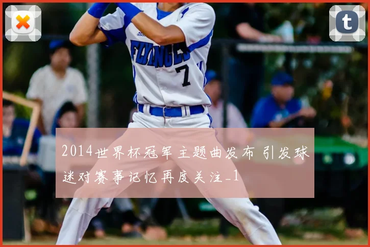 2014世界杯冠军主题曲发布 引发球迷对赛事记忆再度关注_1