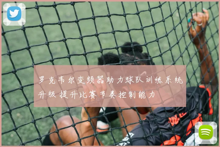 罗克韦尔变频器助力球队训练系统升级 提升比赛节奏控制能力