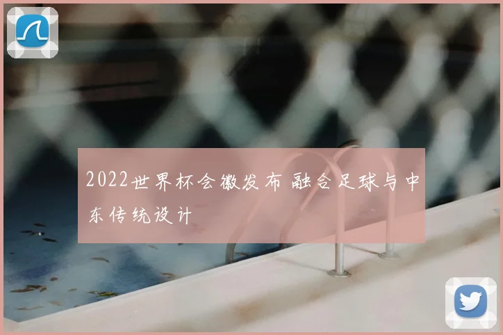 2022世界杯会徽发布 融合足球与中东传统设计