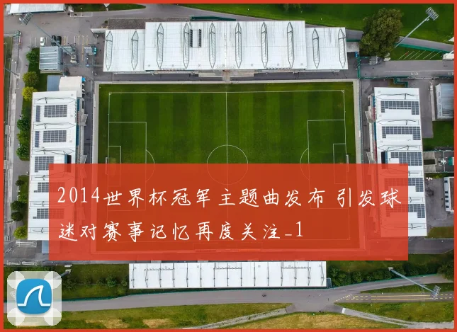 2014世界杯冠军主题曲发布 引发球迷对赛事记忆再度关注_1