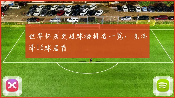 世界杯历史进球榜排名一览，克洛泽16球居首
