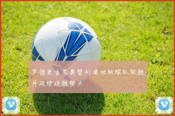 罗德里吉尼奥替补建功助球队取胜并延续连胜势头