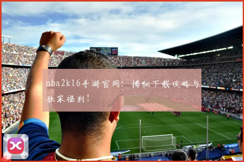 nba2k16手游官网：揭秘下载攻略与独家福利！