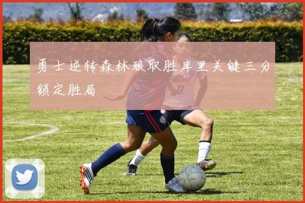 勇士逆转森林狼取胜库里关键三分锁定胜局