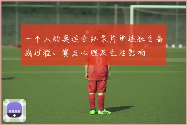 一个人的奥运会纪录片讲述独自备战过程、赛后心理及生活影响