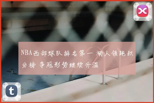 NBA西部球队排名第一 湖人领跑积分榜 争冠形势继续升温