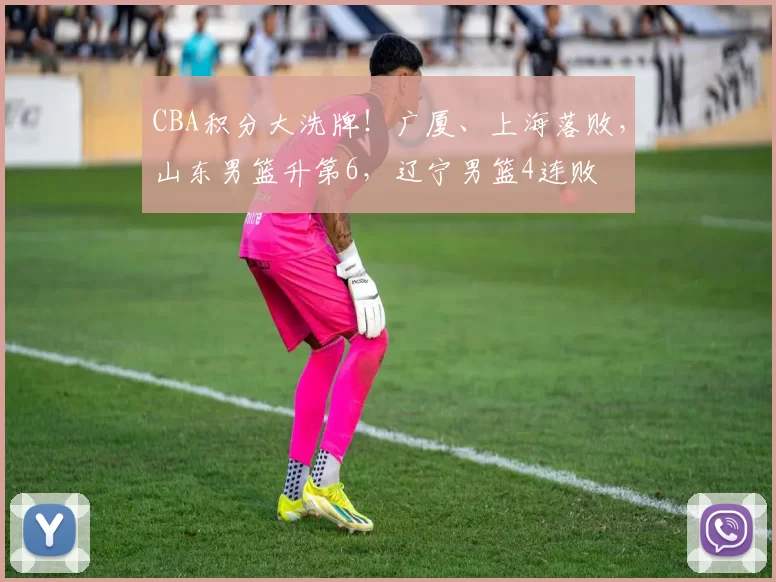 CBA积分大洗牌！广厦、上海落败，山东男篮升第6，辽宁男篮4连败