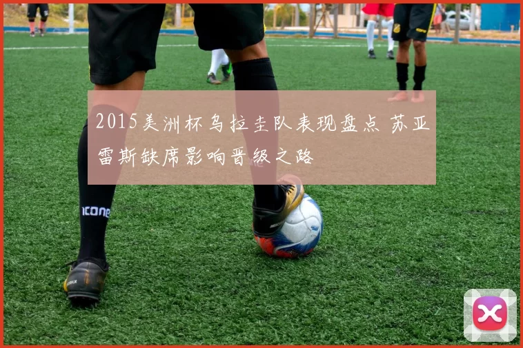 2015美洲杯乌拉圭队表现盘点 苏亚雷斯缺席影响晋级之路