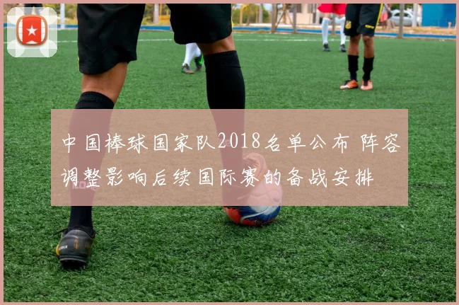 中国棒球国家队2018名单公布 阵容调整影响后续国际赛的备战安排