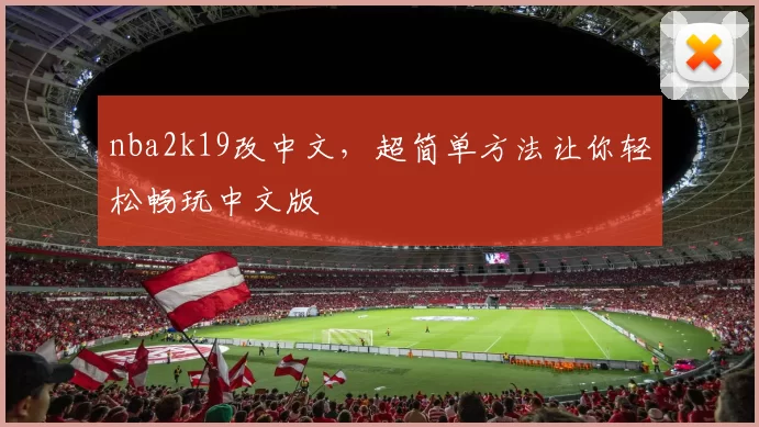 nba2k19改中文，超简单方法让你轻松畅玩中文版