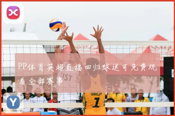 PP体育英超直播回归球迷可免费观看全部赛事