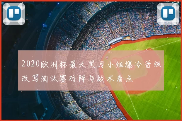 2020欧洲杯最大黑马小组爆冷晋级改写淘汰赛对阵与战术看点
