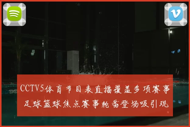 CCTV5体育节目表直播覆盖多项赛事 足球篮球焦点赛事轮番登场吸引观众关注