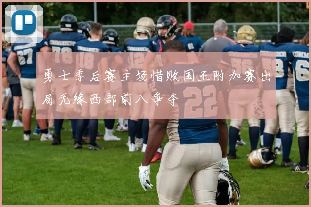 勇士季后赛主场惜败国王附加赛出局无缘西部前八争夺