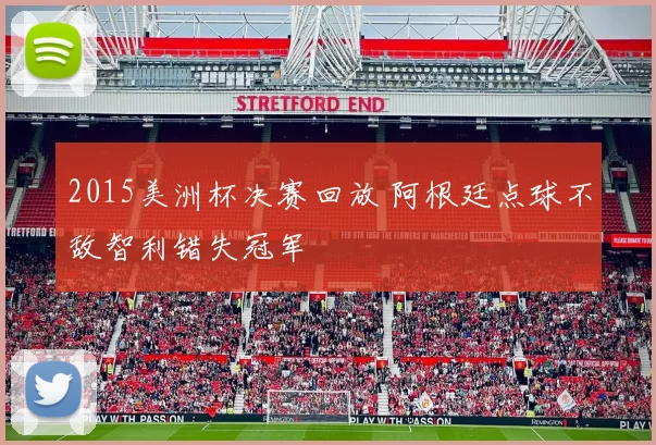 2015美洲杯决赛回放 阿根廷点球不敌智利错失冠军