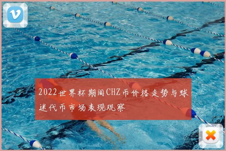 2022世界杯期间CHZ币价格走势与球迷代币市场表现观察