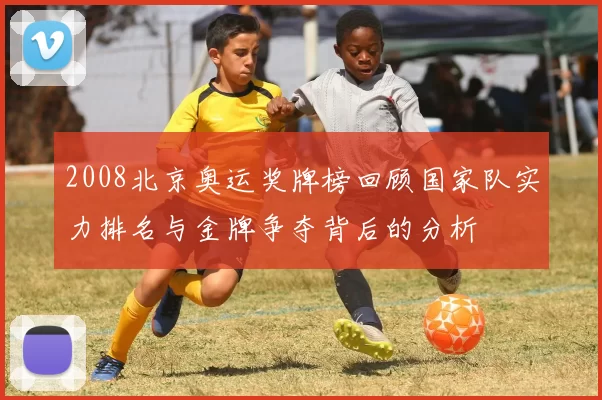 2008北京奥运奖牌榜回顾国家队实力排名与金牌争夺背后的分析