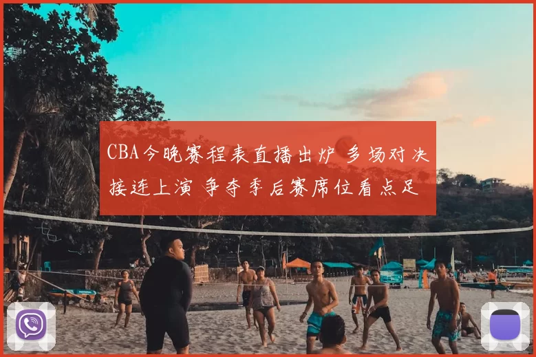 CBA今晚赛程表直播出炉 多场对决接连上演 争夺季后赛席位看点足