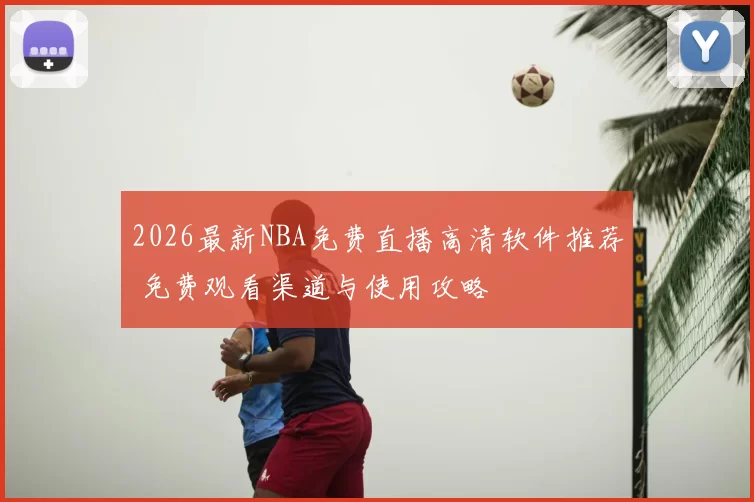 2026最新NBA免费直播高清软件推荐 免费观看渠道与使用攻略