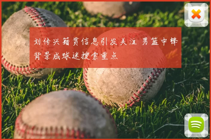 刘传兴籍贯信息引发关注 男篮中锋背景成球迷搜索重点