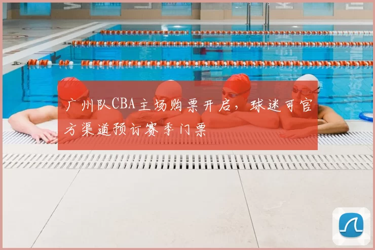 广州队CBA主场购票开启,球迷可官方渠道预订赛季门票