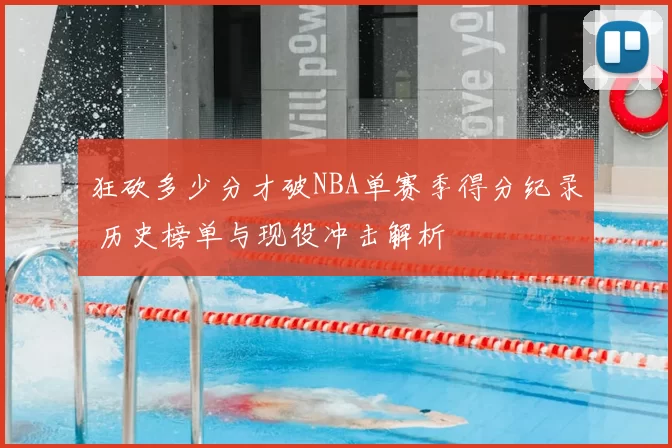 狂砍多少分才破NBA单赛季得分纪录 历史榜单与现役冲击解析