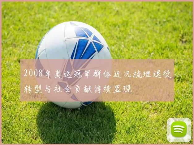 2008年奥运冠军群体近况梳理退役转型与社会贡献持续显现