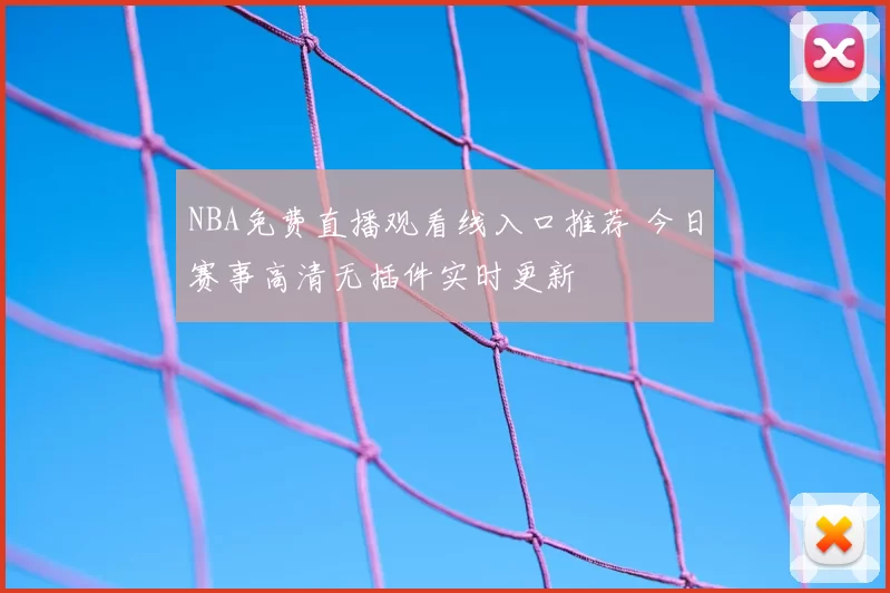 NBA免费直播观看线入口推荐 今日赛事高清无插件实时更新