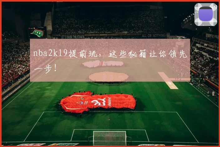 nba2k19提前玩，这些秘籍让你领先一步！