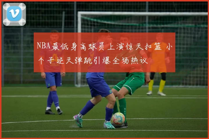 NBA最低身高球员上演惊天扣篮 小个子逆天弹跳引爆全场热议