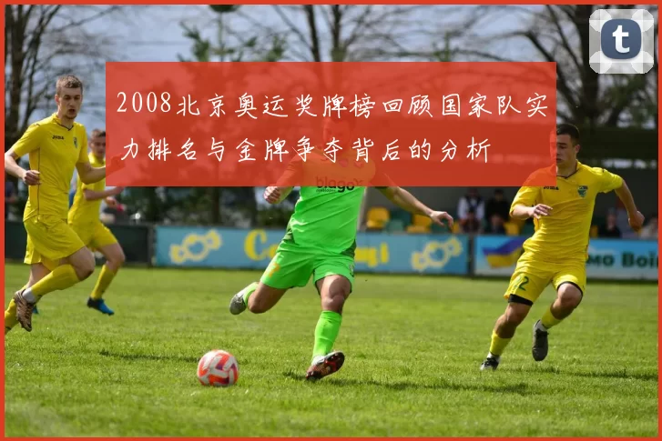 2008北京奥运奖牌榜回顾国家队实力排名与金牌争夺背后的分析