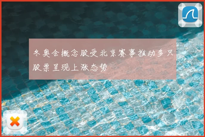 冬奥会概念股受北京赛事推动多只股票呈现上涨态势