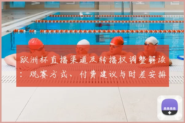 欧洲杯直播渠道及转播权调整解读：观赛方式、付费建议与时差安排