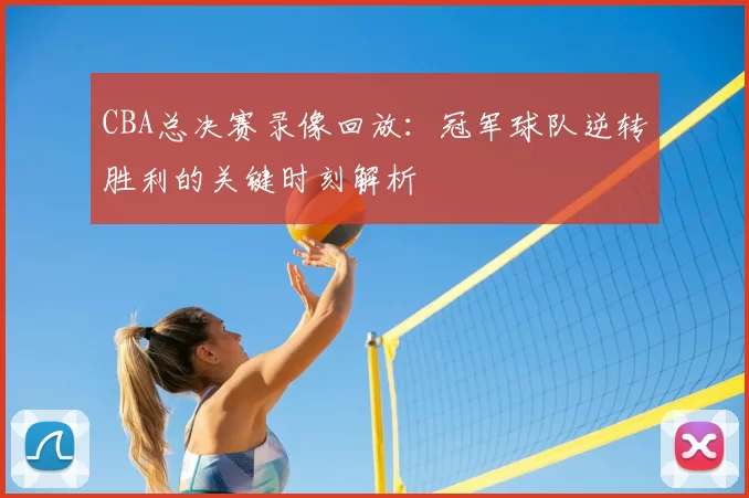 CBA总决赛录像回放:冠军球队逆转胜利的关键时刻解析