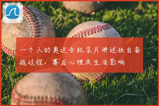 一个人的奥运会纪录片讲述独自备战过程、赛后心理及生活影响