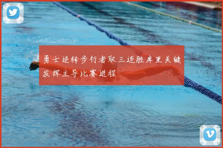 勇士逆转步行者取三连胜库里关键发挥主导比赛进程