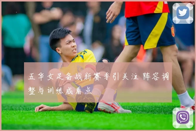 五华女足备战新赛季引关注 阵容调整与训练成看点
