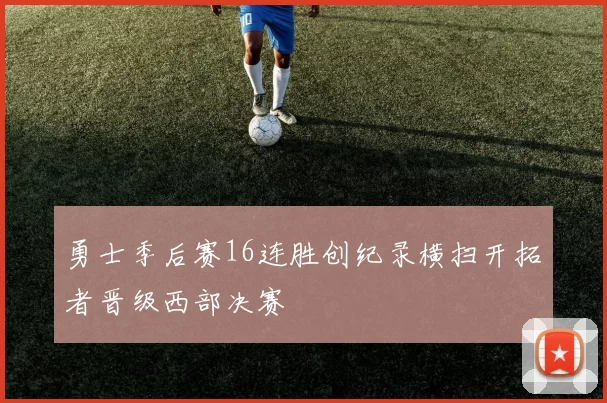 勇士季后赛16连胜创纪录横扫开拓者晋级西部决赛