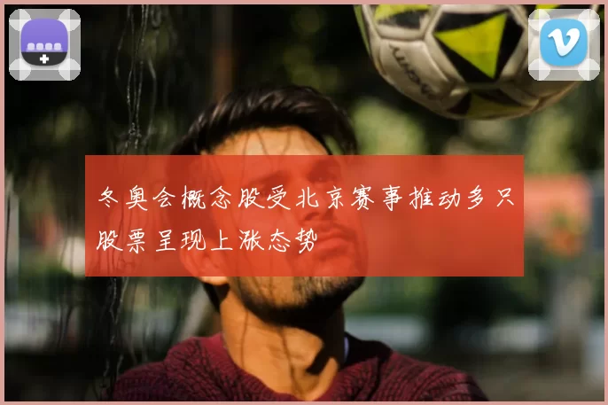 冬奥会概念股受北京赛事推动多只股票呈现上涨态势