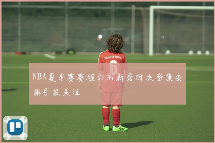 NBA夏季赛赛程公布新秀对决密集安排引发关注