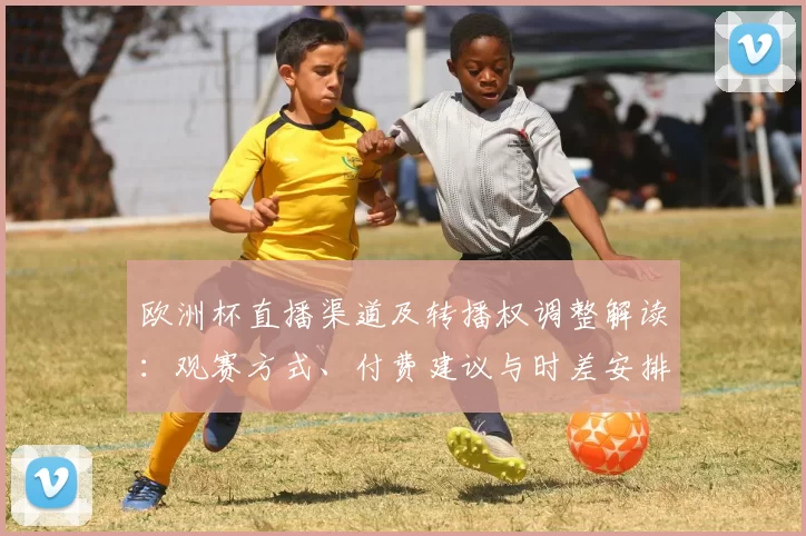 欧洲杯直播渠道及转播权调整解读：观赛方式、付费建议与时差安排