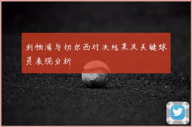 利物浦与切尔西对决结果及关键球员表现分析