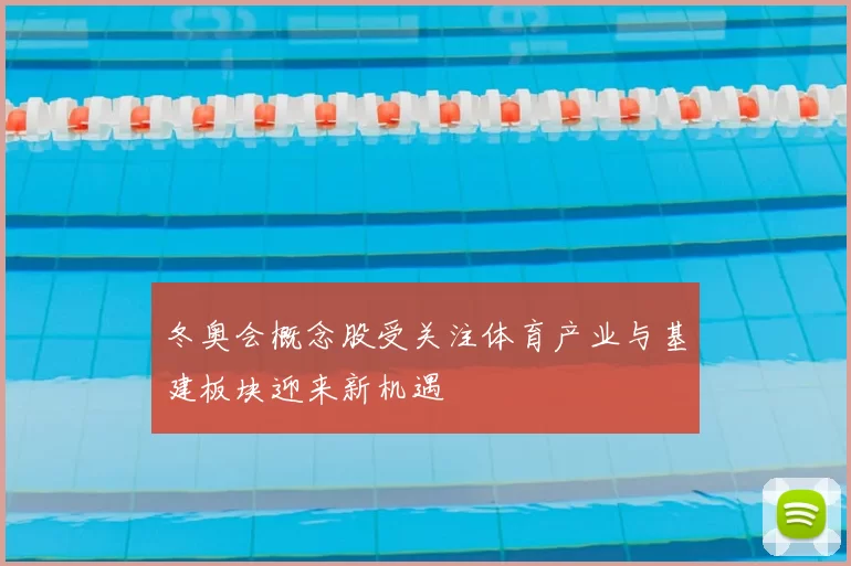 冬奥会概念股受关注体育产业与基建板块迎来新机遇